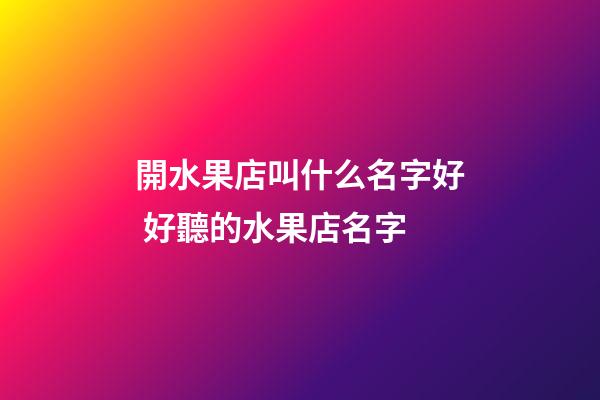 開水果店叫什么名字好 好聽的水果店名字-第1張-店鋪起名-玄機派